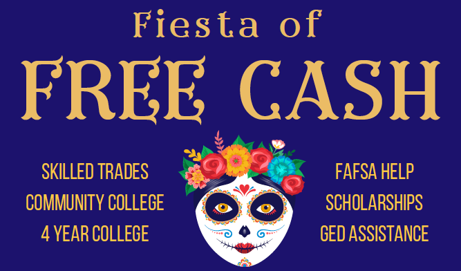Fiesta of Free Cash event - Skilled trades community college 4 year colllege FAFSA help, scholarships GED Assistance