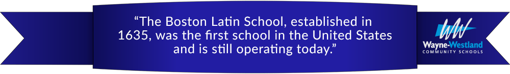 “The Boston Latin School, established in  1635, was the first school in the United States and is still operating today.”